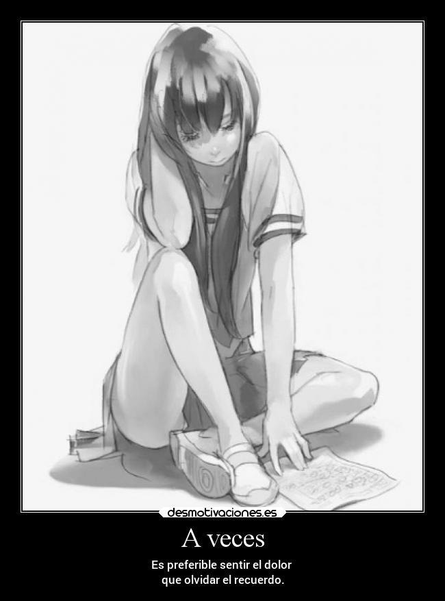 A veces - Es preferible sentir el dolor
que olvidar el recuerdo.