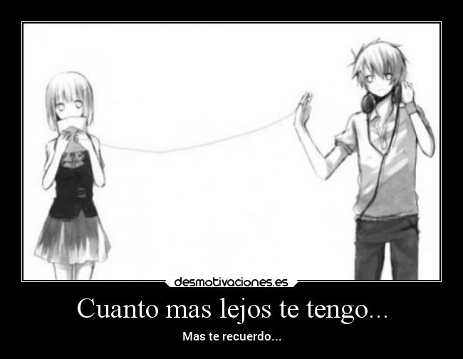 Cuanto mas lejos te tengo... - Mas te recuerdo...