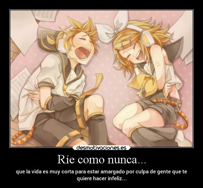 Ríe como nunca... - que la vida es muy corta para estar amargado por culpa de gente que te
quiere hacer infeliz...