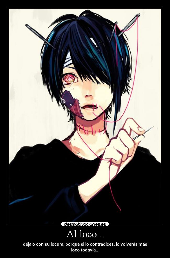 Al loco... - déjalo con su locura, porque si lo contradices, lo volverás más
loco todavía...