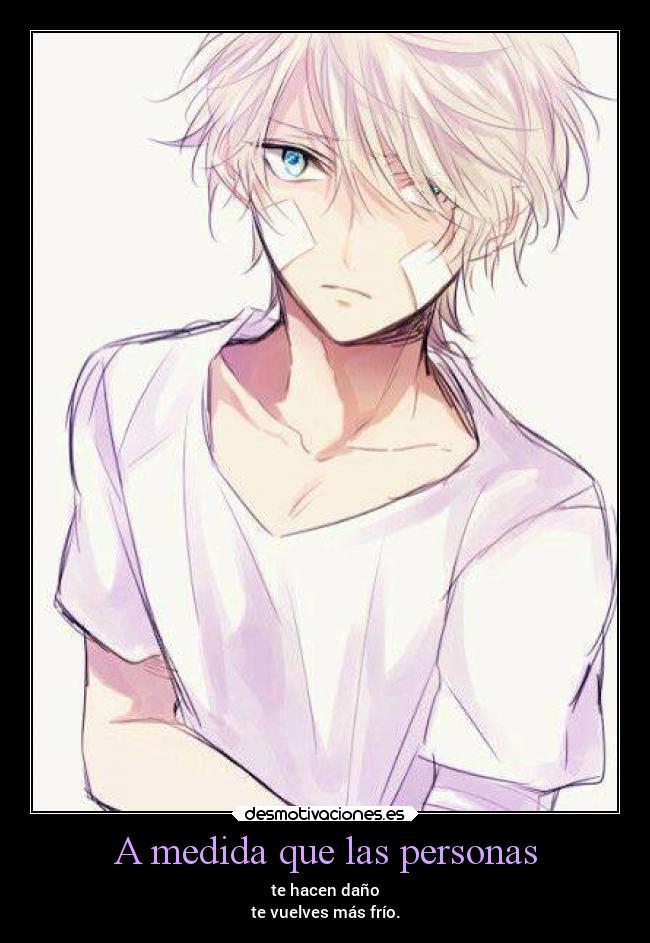 A medida que las personas - te hacen daño
te vuelves más frío.