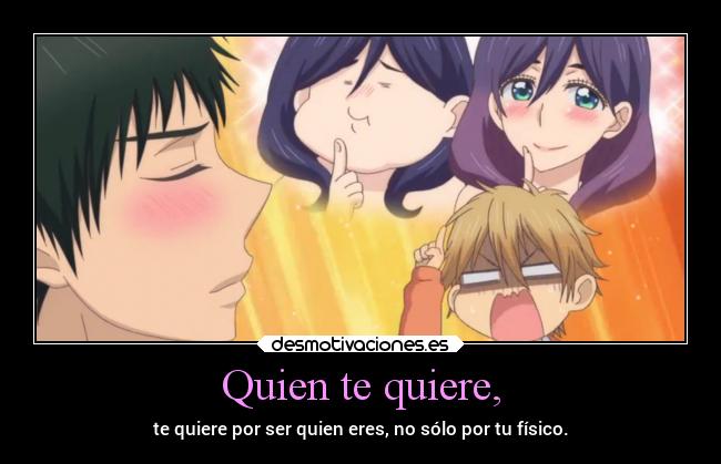 Quien te quiere, - te quiere por ser quien eres, no sólo por tu físico.