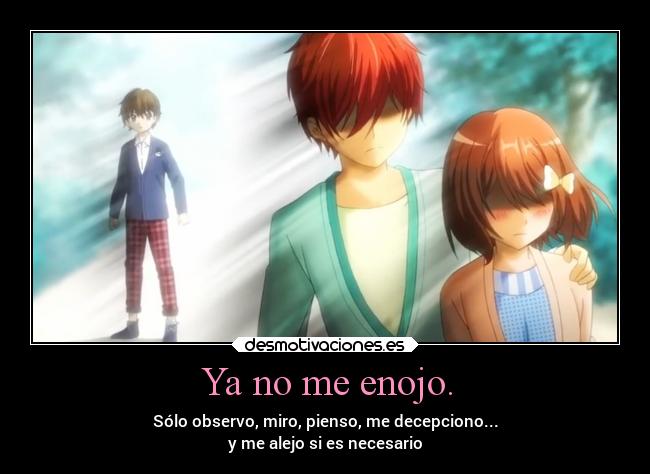 Ya no me enojo. - Sólo observo, miro, pienso, me decepciono...
y me alejo si es necesario