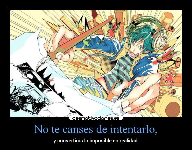 No te canses de intentarlo, - y convertirás lo imposible en realidad.