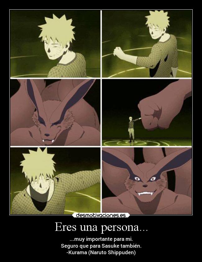 Eres una persona... - ...muy importante para mi.
Seguro que para Sasuke también.
-Kurama (Naruto Shippuden)