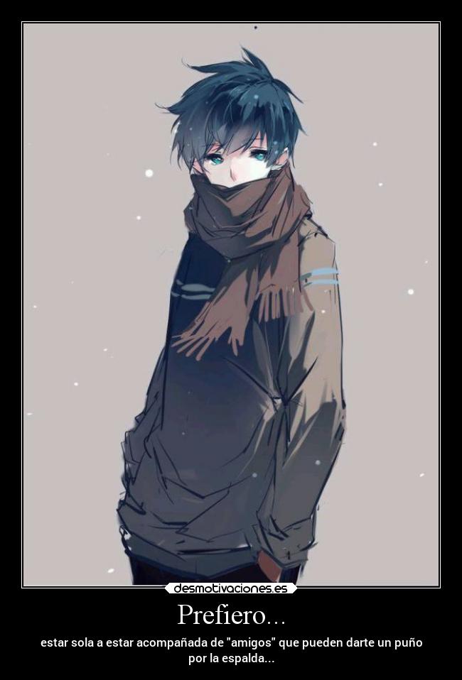 Prefiero... - estar sola a estar acompañada de amigos que pueden darte un puño
por la espalda...