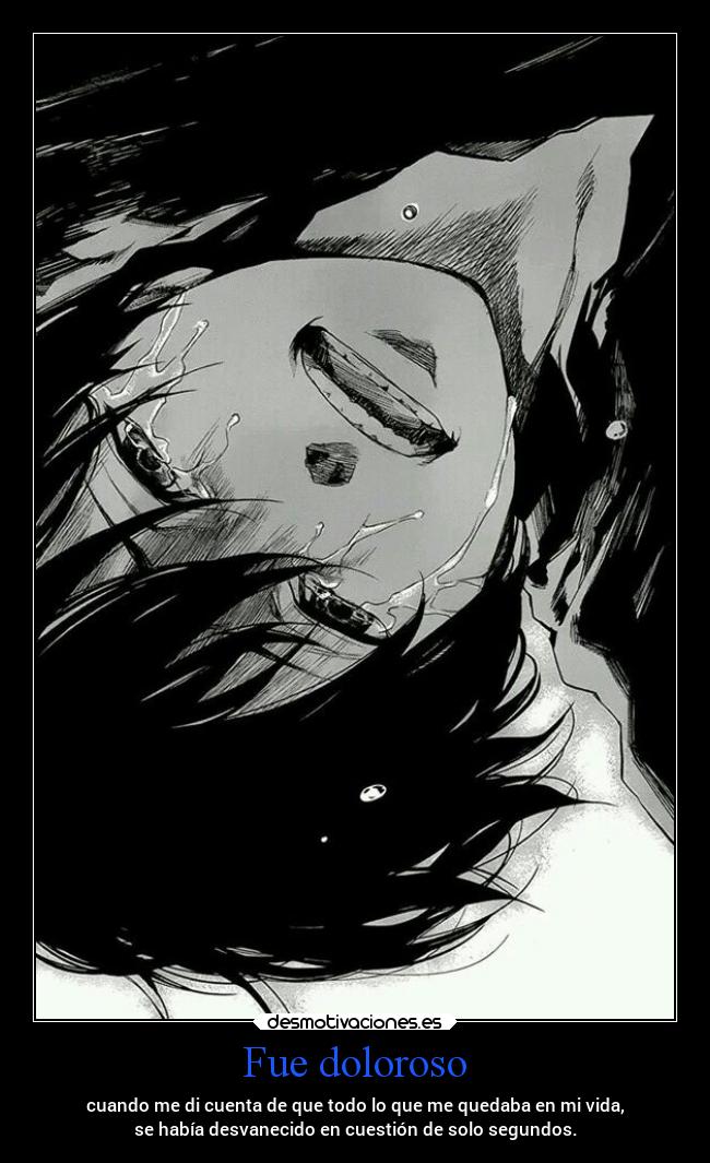 Fue doloroso - cuando me di cuenta de que todo lo que me quedaba en mi vida,
se había desvanecido en cuestión de solo segundos.