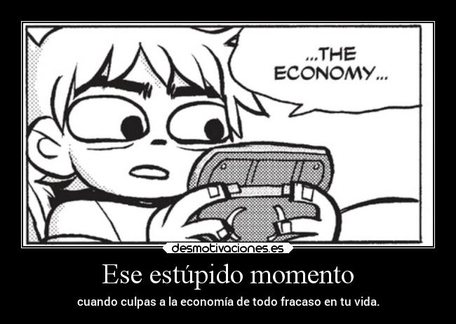 Ese estúpido momento - cuando culpas a la economía de todo fracaso en tu vida.