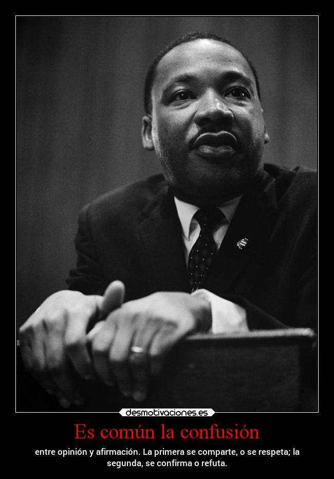 Es común la confusión - entre opinión y afirmación. La primera se comparte, o se respeta; la
segunda, se confirma o refuta.