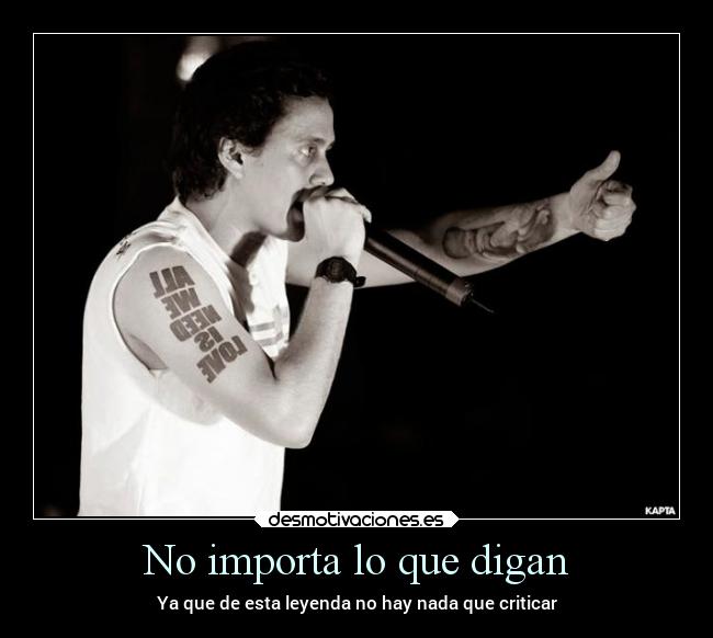 No importa lo que digan - Ya que de esta leyenda no hay nada que criticar