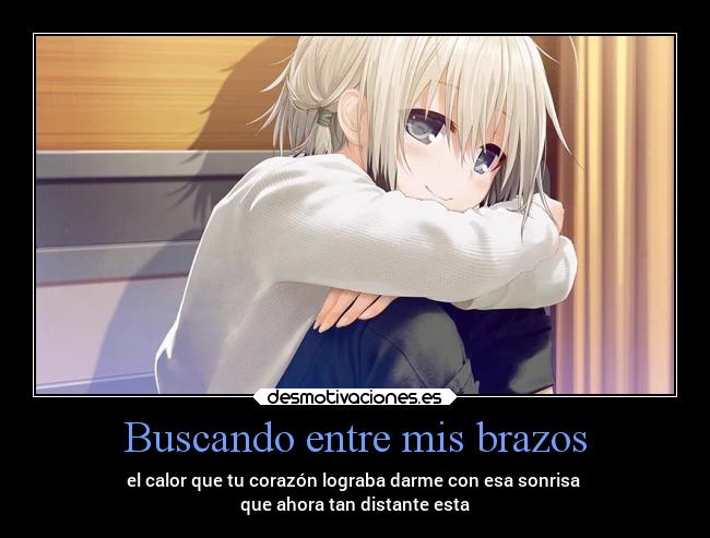 Buscando entre mis brazos - el calor que tu corazón lograba darme con esa sonrisa
que ahora tan distante esta