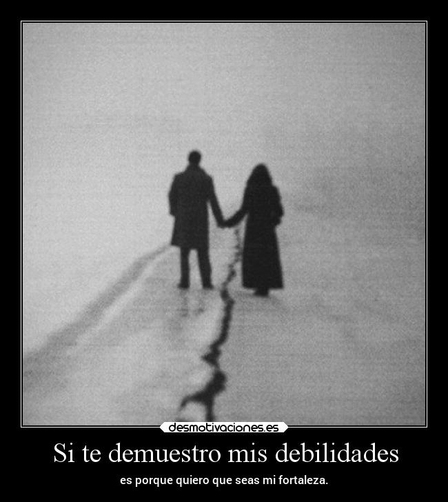 Si te demuestro mis debilidades - es porque quiero que seas mi fortaleza.