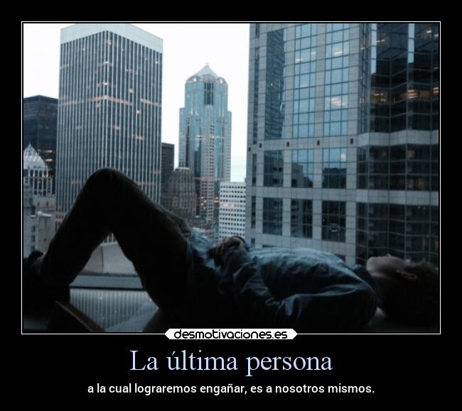 La última persona - a la cual lograremos engañar, es a nosotros mismos.