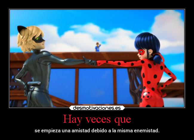 Hay veces que - se empieza una amistad debido a la misma enemistad.