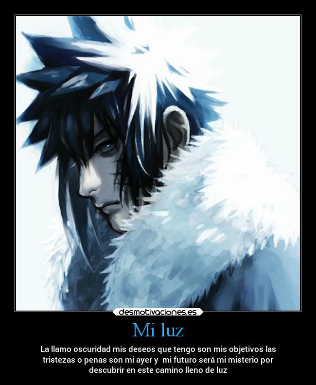 Mi luz - La llamo oscuridad mis deseos que tengo son mis objetivos las
tristezas o penas son mi ayer y mi futuro será mi misterio por
descubrir en este camino lleno de luz