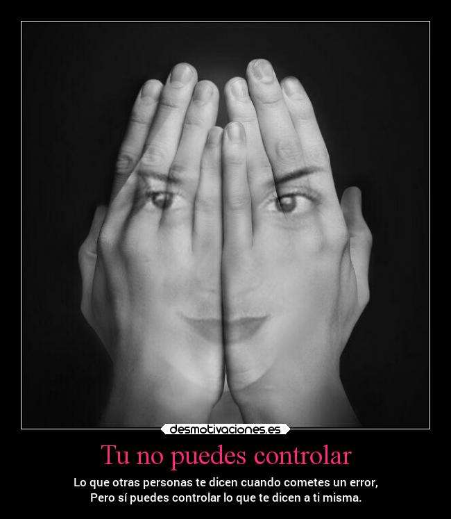 Tu no puedes controlar - Lo que otras personas te dicen cuando cometes un error,
Pero sí puedes controlar lo que te dicen a ti misma.