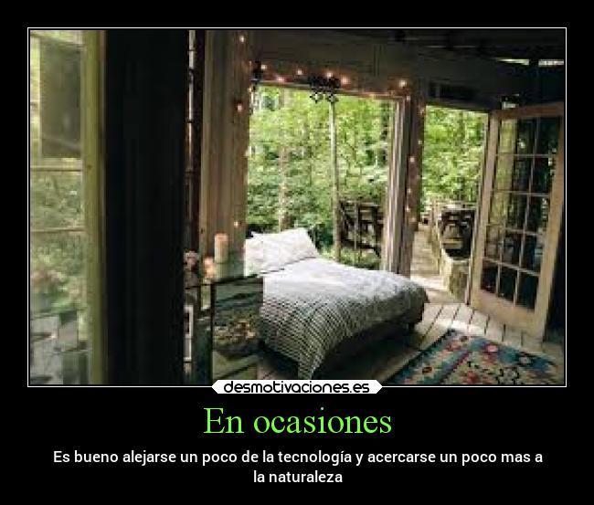 En ocasiones - Es bueno alejarse un poco de la tecnología y acercarse un poco mas a
la naturaleza