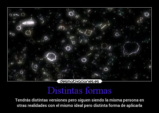 Distintas formas - Tendrás distintas versiones pero siguen siendo la misma persona en
otras realidades con el mismo ideal pero distinta forma de aplicarla