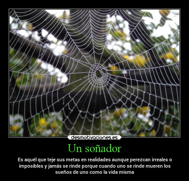 Un soñador - Es aquél que teje sus metas en realidades aunque perezcan irreales o
imposibles y jamás se rinde porque cuando uno se rinde mueren los
sueños de uno como la vida misma