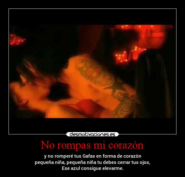No rompas mi corazón - y no romperé tus Gafas en forma de corazòn
pequeña niña, pequeña niña tu debes cerrar tus ojos,
Ese azul consigue elevarme.