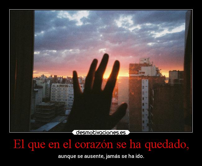 El que en el corazón se ha quedado, -