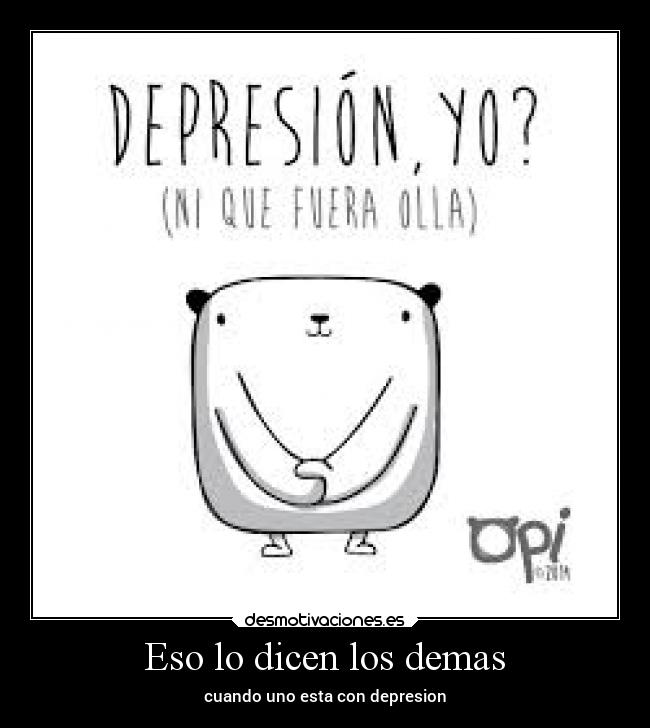 Eso lo dicen los demas - cuando uno esta con depresion