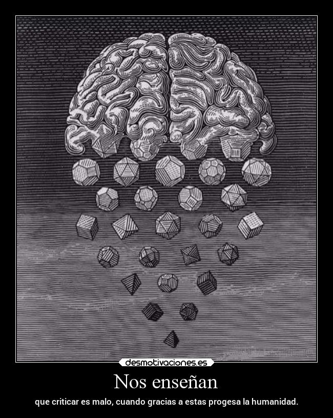 Nos enseñan - que criticar es malo, cuando gracias a estas progesa la humanidad.