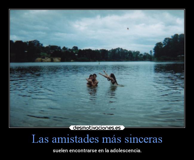 Las amistades más sinceras - suelen encontrarse en la adolescencia.