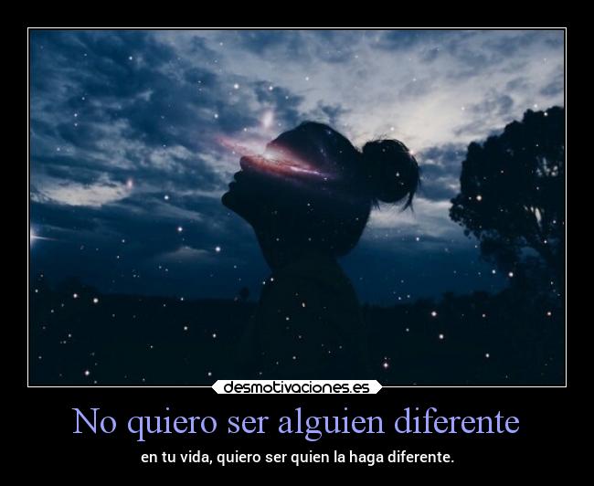 No quiero ser alguien diferente - en tu vida, quiero ser quien la haga diferente.