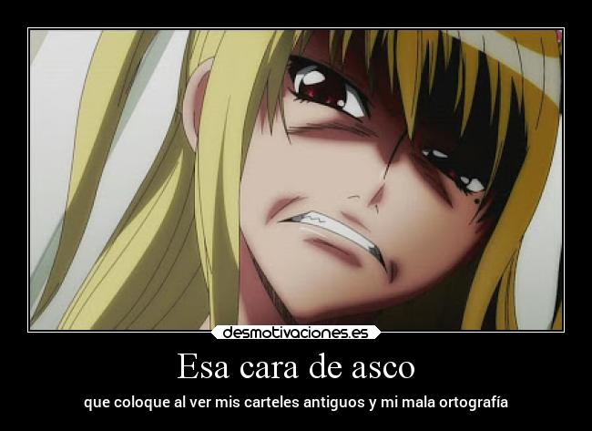 Esa cara de asco - que coloque al ver mis carteles antiguos y mi mala ortografía