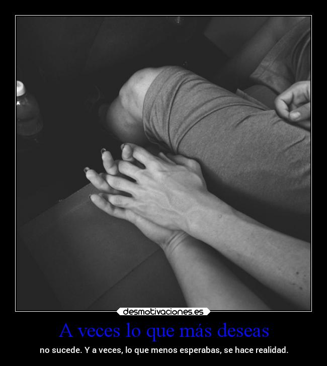 A veces lo que más deseas - no sucede. Y a veces, lo que menos esperabas, se hace realidad.