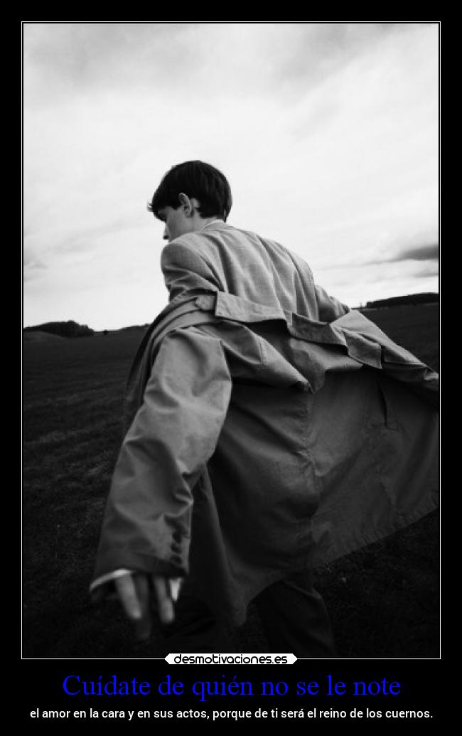 Cuídate de quién no se le note - el amor en la cara y en sus actos, porque de ti será el reino de los cuernos.