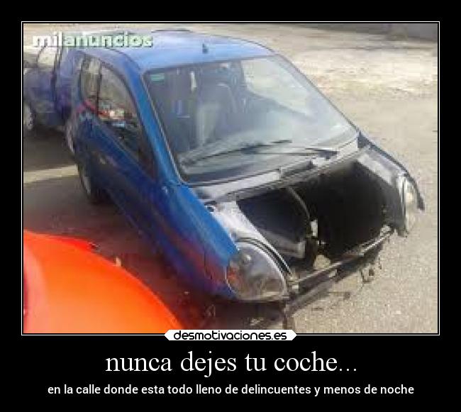 nunca dejes tu coche... - en la calle donde esta todo lleno de delincuentes y menos de noche