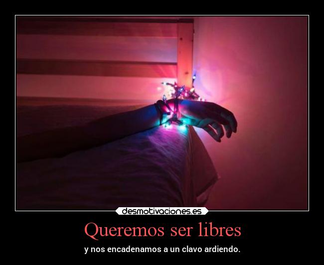 Queremos ser libres - y nos encadenamos a un clavo ardiendo.