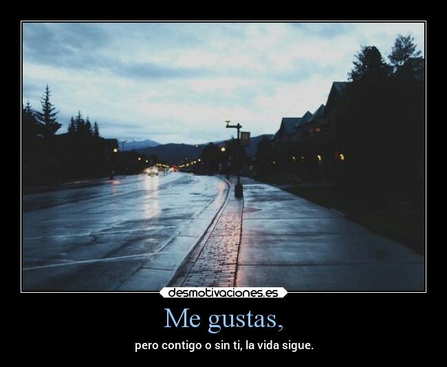 Me gustas, - pero contigo o sin ti, la vida sigue.
