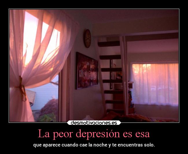 La peor depresión es esa - que aparece cuando cae la noche y te encuentras solo.