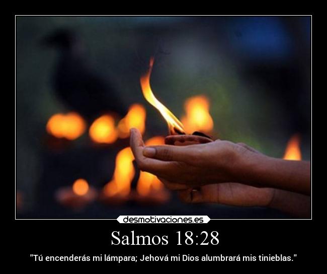 Salmos 18:28 - Tú encenderás mi lámpara; Jehová mi Dios alumbrará mis tinieblas.