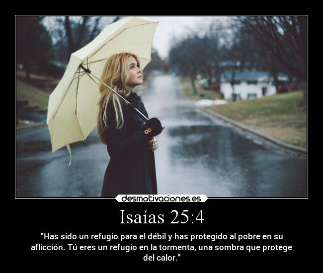 Isaías 25:4 - Has sido un refugio para el débil y has protegido al pobre en su
aflicción. Tú eres un refugio en la tormenta, una sombra que protege
del calor.