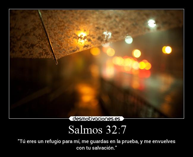 Salmos 32:7 - Tú eres un refugio para mí, me guardas en la prueba, y me envuelves
con tu salvación.