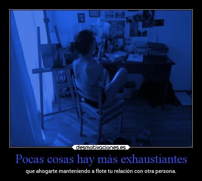 Pocas cosas hay más exhaustiantes - 