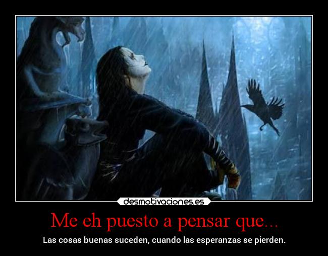 Me eh puesto a pensar que... - Las cosas buenas suceden, cuando las esperanzas se pierden.