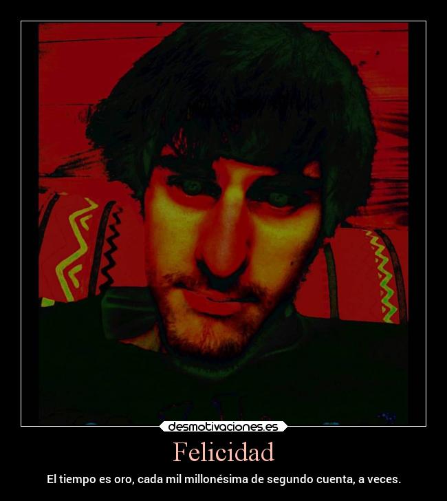 Felicidad - El tiempo es oro, cada mil millonésima de segundo cuenta, a veces.