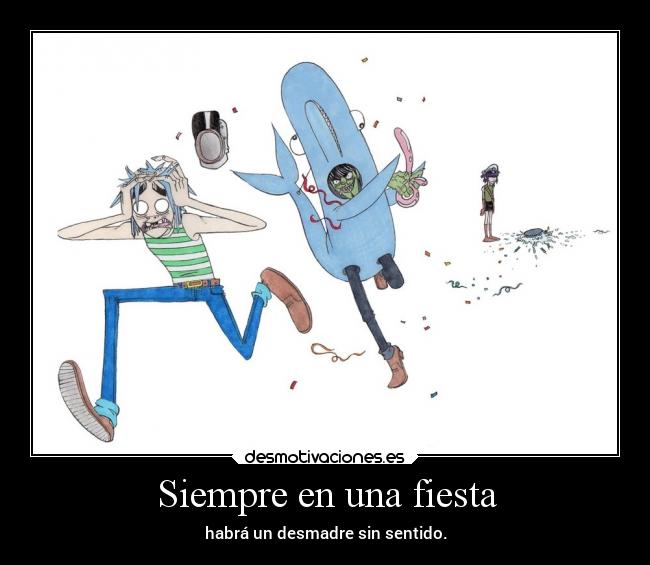 Siempre en una fiesta - habrá un desmadre sin sentido.