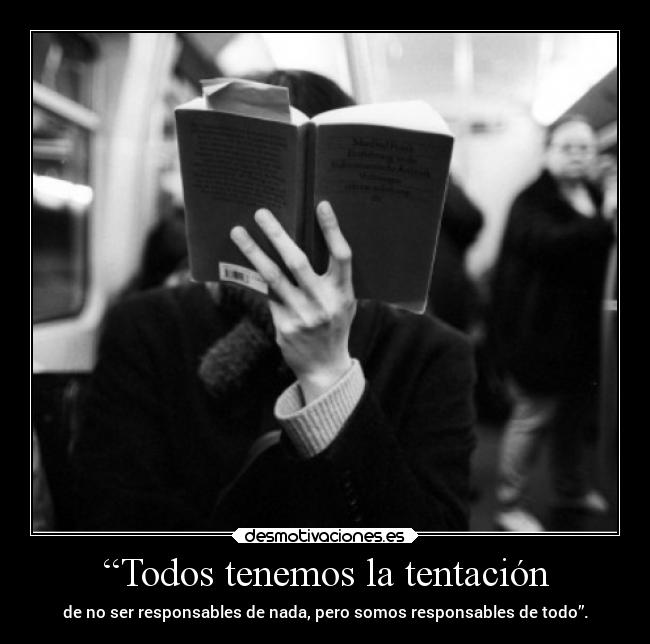 “Todos tenemos la tentación - de no ser responsables de nada, pero somos responsables de todo”.