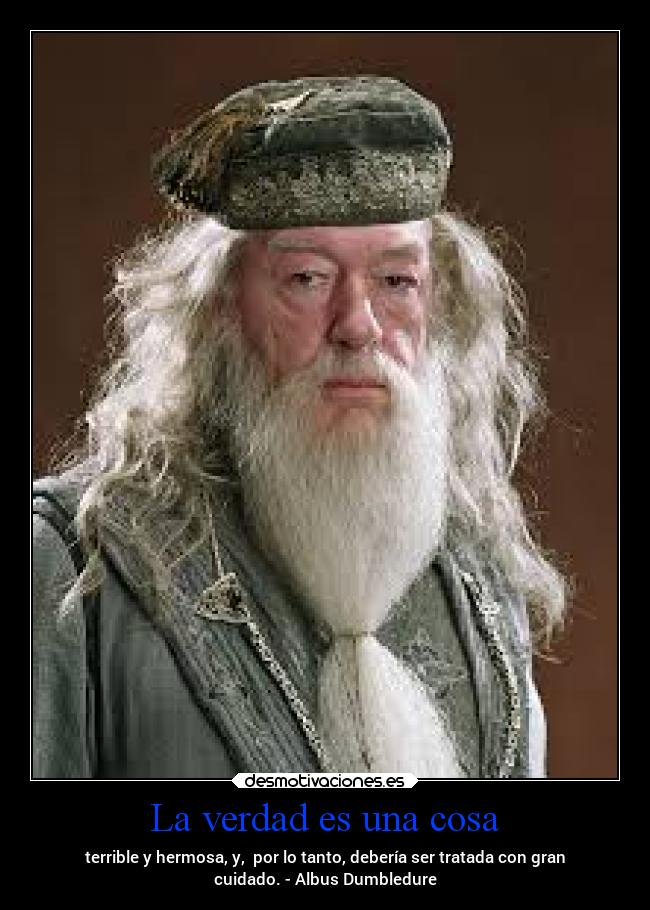 La verdad es una cosa - terrible y hermosa, y,  por lo tanto, debería ser tratada con gran
cuidado. - Albus Dumbledure