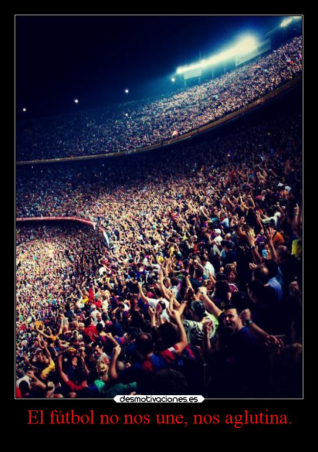 El fútbol no nos une, nos aglutina. - 