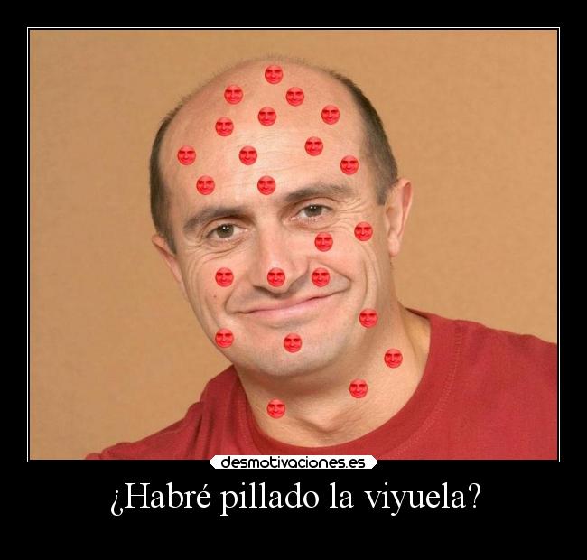 ¿Habré pillado la viyuela? -
