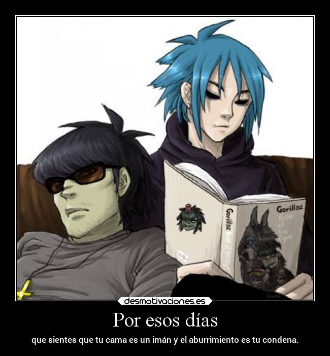 Por esos días - que sientes que tu cama es un imán y el aburrimiento es tu condena.