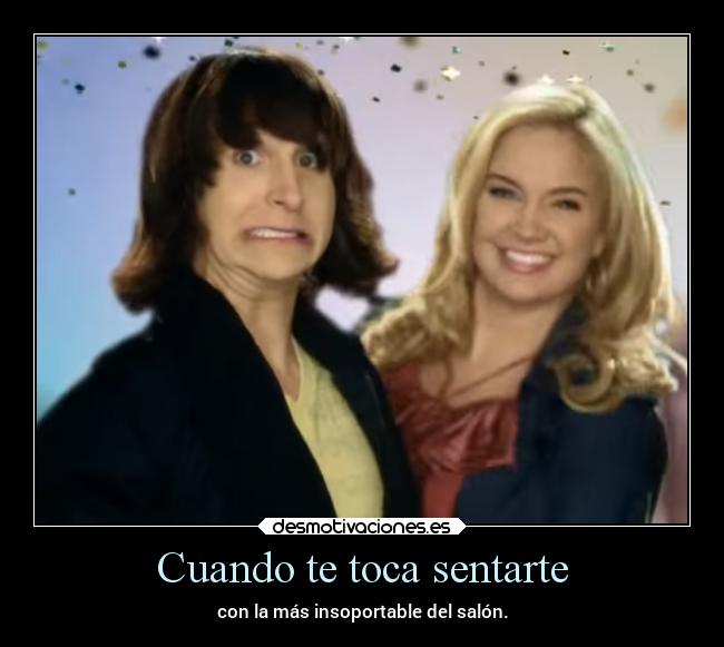 Cuando te toca sentarte - con la más insoportable del salón.