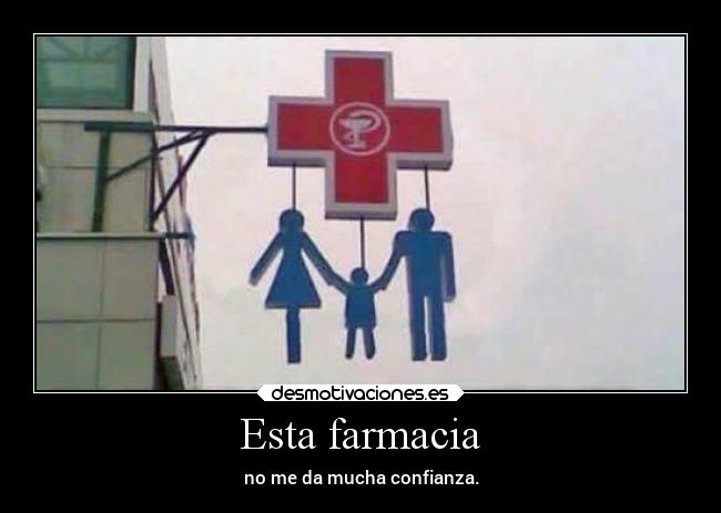 Esta farmacia - no me da mucha confianza.